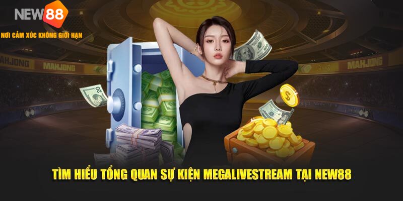 Tìm hiểu tổng quan sự kiện Megalivestream tại New88